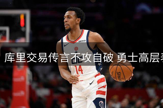 库里交易传言不攻自破 勇士高层表态全力续约核心