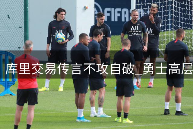 库里交易传言不攻自破 勇士高层表态全力续约核心