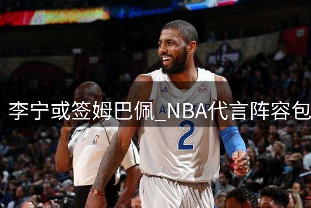 李宁或签姆巴佩 NBA代言阵容包括库里等球星